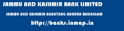 JAMMU AND KASHMIR BANK LIMITED  JAMMU AND KASHMIR ANANTNAG HAKURA BADASGAM   banks information 